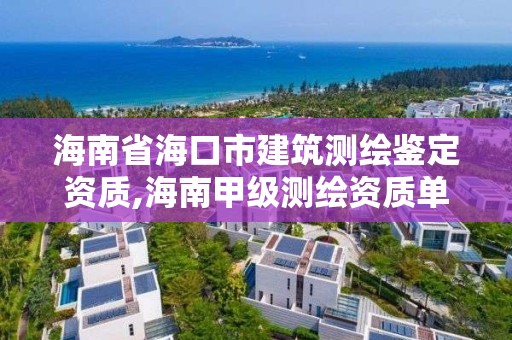 海南省海口市建筑測繪鑒定資質,海南甲級測繪資質單位