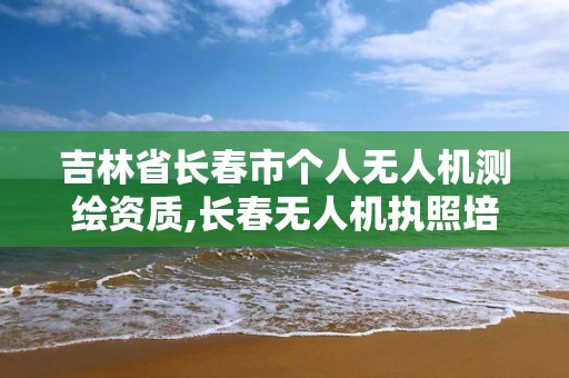 吉林省長春市個人無人機測繪資質(zhì),長春無人機執(zhí)照培訓(xùn)