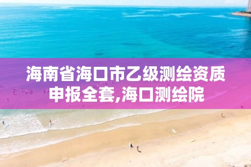 海南省海口市乙級測繪資質申報全套,海口測繪院