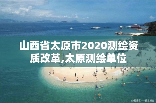 山西省太原市2020測繪資質改革,太原測繪單位