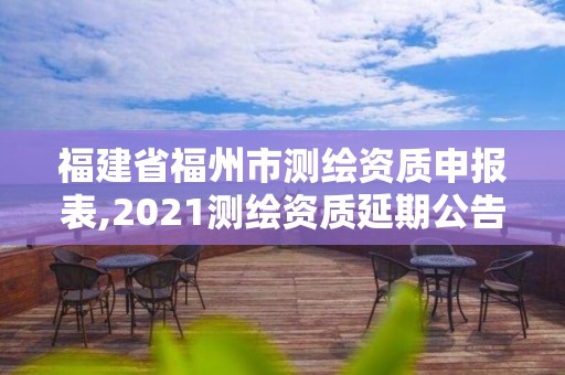 福建省福州市測繪資質申報表,2021測繪資質延期公告福建省