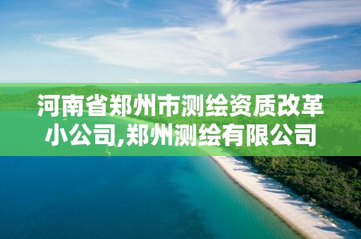 河南省鄭州市測繪資質改革小公司,鄭州測繪有限公司。