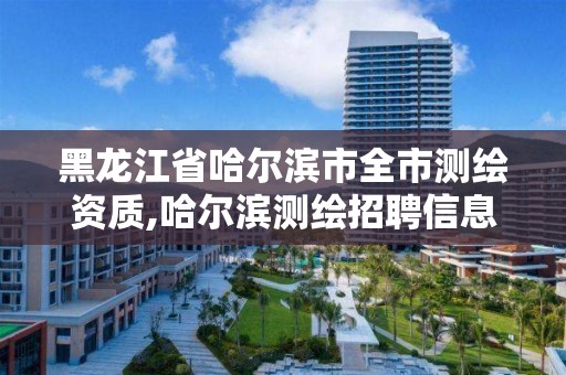 黑龍江省哈爾濱市全市測繪資質,哈爾濱測繪招聘信息