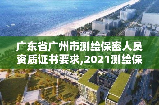 廣東省廣州市測繪保密人員資質(zhì)證書要求,2021測繪保密人員崗位培訓(xùn)。