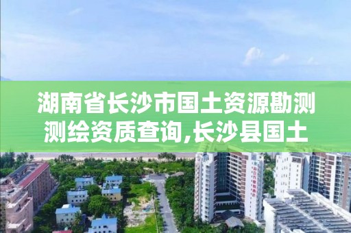 湖南省長沙市國土資源勘測測繪資質(zhì)查詢,長沙縣國土測繪隊(duì)。