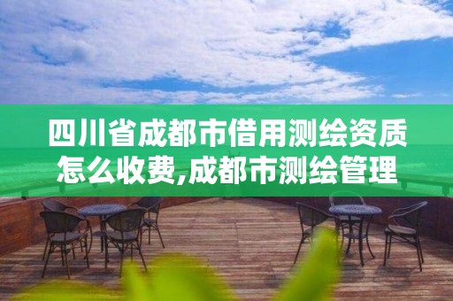 四川省成都市借用測繪資質怎么收費,成都市測繪管理辦法