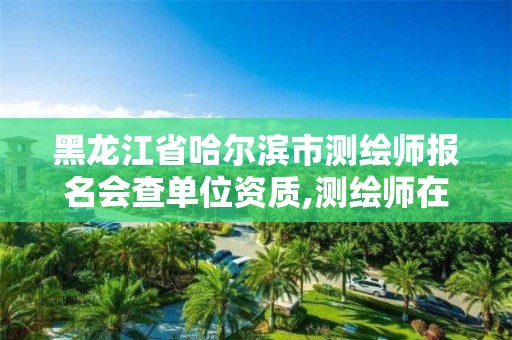 黑龍江省哈爾濱市測(cè)繪師報(bào)名會(huì)查單位資質(zhì),測(cè)繪師在哪里報(bào)名。