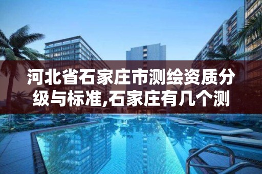 河北省石家莊市測繪資質分級與標準,石家莊有幾個測繪局