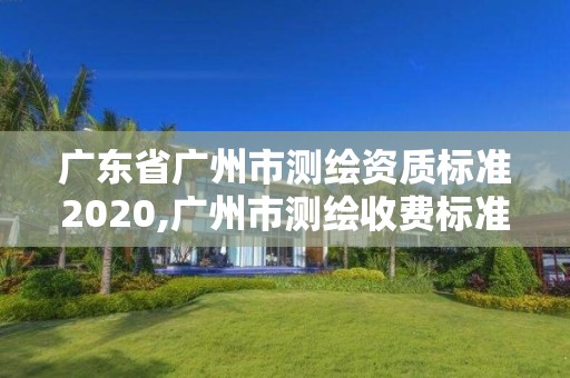 廣東省廣州市測繪資質標準2020,廣州市測繪收費標準