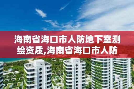 海南省海口市人防地下室測繪資質,海南省海口市人防地下室測繪資質公示