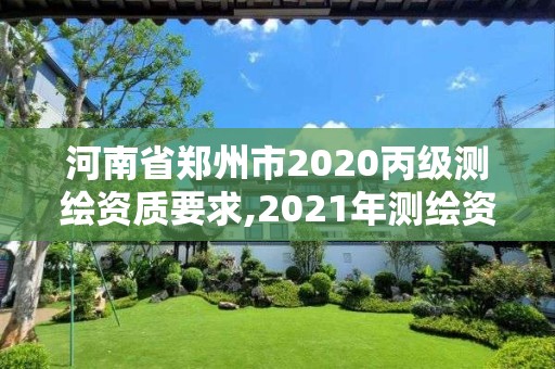 河南省鄭州市2020丙級測繪資質要求,2021年測繪資質丙級申報條件