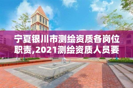 寧夏銀川市測繪資質(zhì)各崗位職責(zé),2021測繪資質(zhì)人員要求。