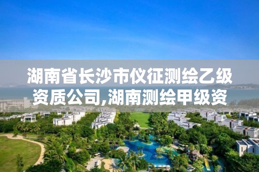 湖南省長沙市儀征測繪乙級資質公司,湖南測繪甲級資質單位