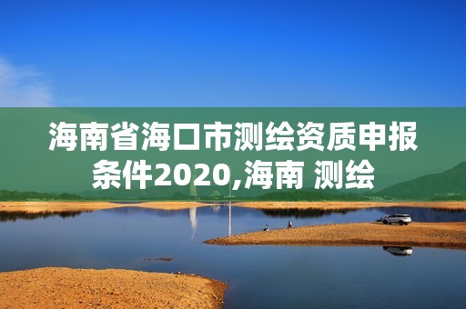 海南省海口市測繪資質申報條件2020,海南 測繪