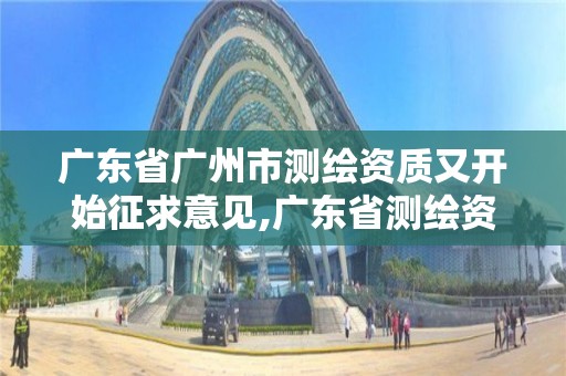 廣東省廣州市測繪資質又開始征求意見,廣東省測繪資質辦理流程。