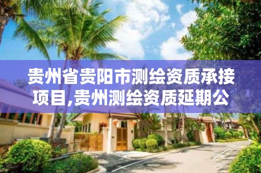 貴州省貴陽市測繪資質承接項目,貴州測繪資質延期公告