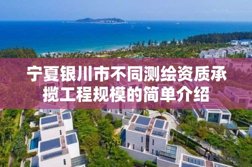 寧夏銀川市不同測繪資質承攬工程規模的簡單介紹