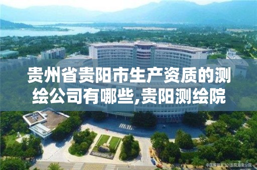 貴州省貴陽市生產資質的測繪公司有哪些,貴陽測繪院是什么單位。