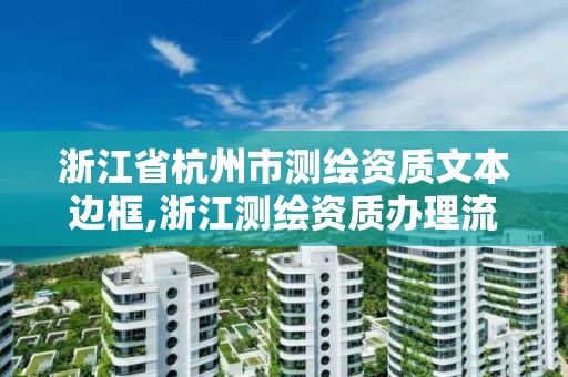 浙江省杭州市測繪資質文本邊框,浙江測繪資質辦理流程