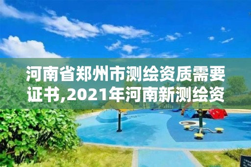 河南省鄭州市測繪資質需要證書,2021年河南新測繪資質辦理