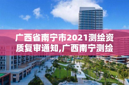 廣西省南寧市2021測繪資質(zhì)復審通知,廣西南寧測繪局網(wǎng)址