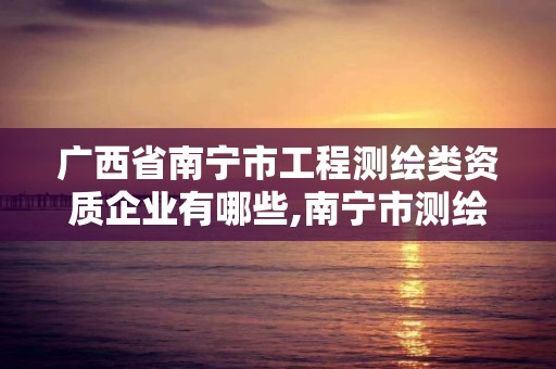 廣西省南寧市工程測繪類資質企業有哪些,南寧市測繪院。