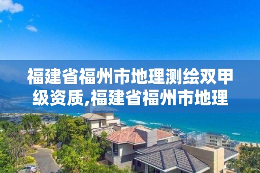 福建省福州市地理測繪雙甲級資質,福建省福州市地理測繪雙甲級資質企業名單