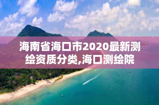 海南省海口市2020最新測繪資質分類,海口測繪院