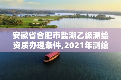 安徽省合肥市鹽湖乙級測繪資質辦理條件,2021年測繪乙級資質。