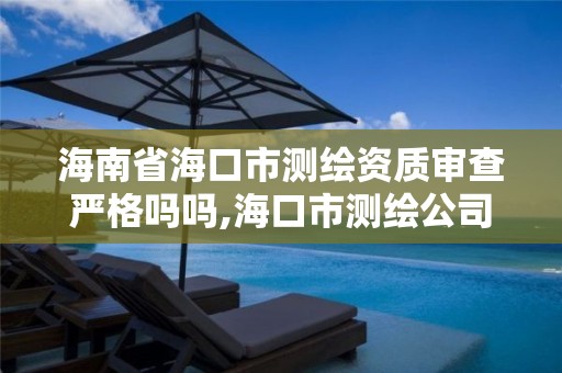 海南省海口市測繪資質(zhì)審查嚴格嗎嗎,海口市測繪公司