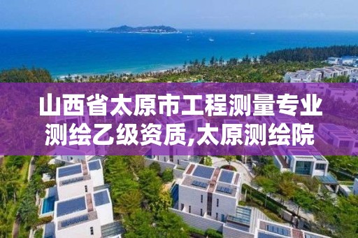 山西省太原市工程測量專業測繪乙級資質,太原測繪院。