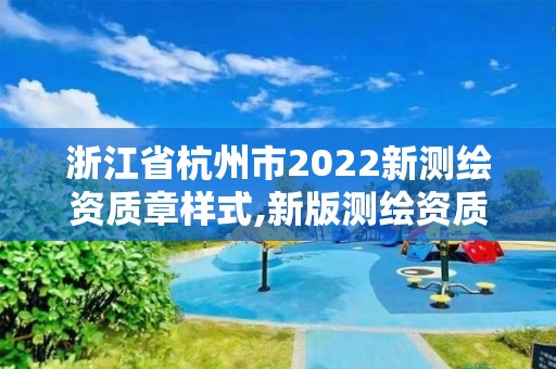 浙江省杭州市2022新測繪資質章樣式,新版測繪資質