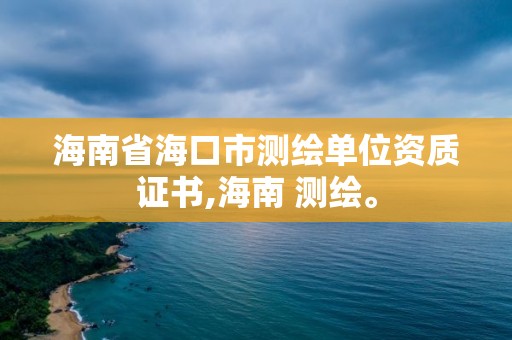 海南省海口市測繪單位資質證書,海南 測繪。