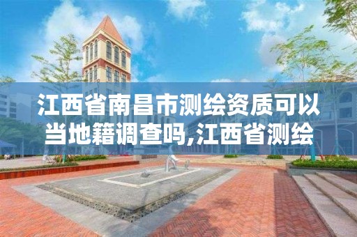 江西省南昌市測繪資質可以當地籍調查嗎,江西省測繪資質單位公示名單。