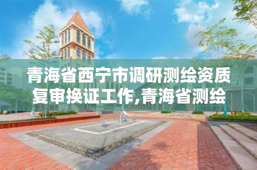 青海省西寧市調研測繪資質復審換證工作,青海省測繪學會