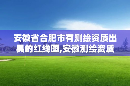 安徽省合肥市有測繪資質出具的紅線圖,安徽測繪資質辦理。