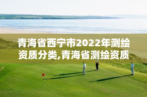 青海省西寧市2022年測繪資質(zhì)分類,青海省測繪資質(zhì)延期公告