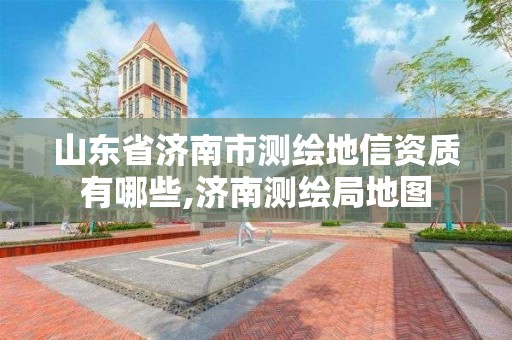 山東省濟南市測繪地信資質有哪些,濟南測繪局地圖