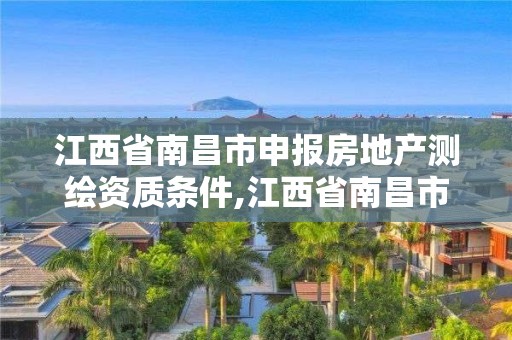 江西省南昌市申報房地產測繪資質條件,江西省南昌市申報房地產測繪資質條件是什么。