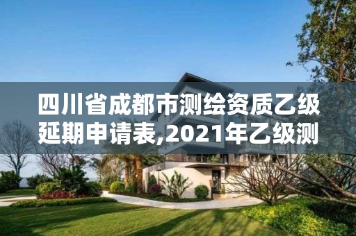 四川省成都市測繪資質乙級延期申請表,2021年乙級測繪資質申報材料。