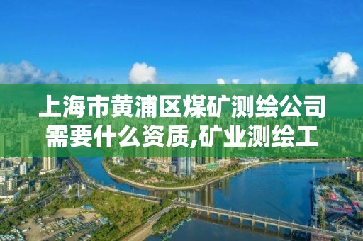 上海市黃浦區煤礦測繪公司需要什么資質,礦業測繪工程。