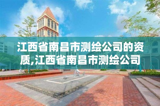 江西省南昌市測繪公司的資質,江西省南昌市測繪公司的資質是什么