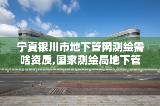 寧夏銀川市地下管網測繪需啥資質,國家測繪局地下管線勘測工程院。