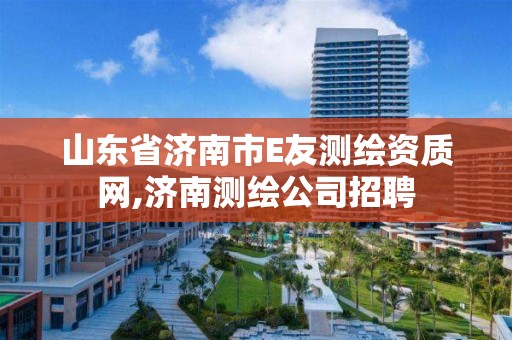 山東省濟南市E友測繪資質(zhì)網(wǎng),濟南測繪公司招聘