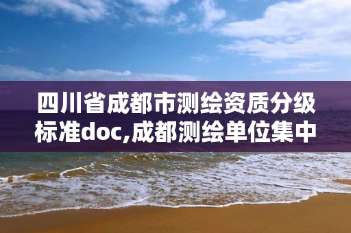 四川省成都市測繪資質分級標準doc,成都測繪單位集中在哪些地方