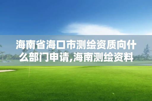 海南省海口市測繪資質(zhì)向什么部門申請,海南測繪資料信息中心。