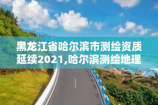 黑龍江省哈爾濱市測(cè)繪資質(zhì)延續(xù)2021,哈爾濱測(cè)繪地理信息局