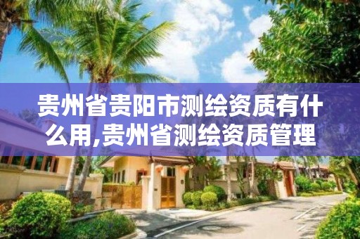 貴州省貴陽市測繪資質有什么用,貴州省測繪資質管理規定。