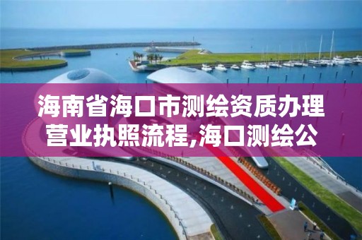 海南省海口市測繪資質辦理營業執照流程,海口測繪公司招聘。