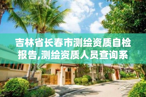 吉林省長春市測繪資質自檢報告,測繪資質人員查詢系統